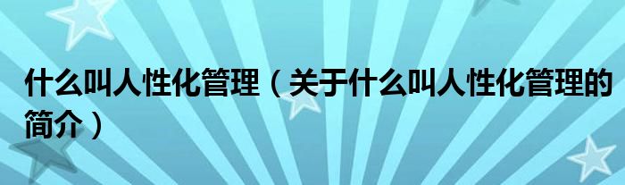 什么叫人性化管理（關(guān)于什么叫人性化管理的簡介）