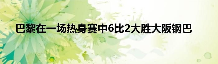 巴黎在一場熱身賽中6比2大勝大阪鋼巴