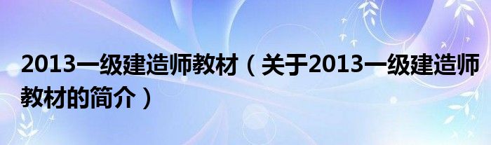 2013一級(jí)建造師教材（關(guān)于2013一級(jí)建造師教材的簡介）