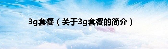 3g套餐（關(guān)于3g套餐的簡(jiǎn)介）