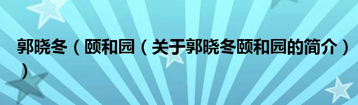 郭曉冬（頤和園（關(guān)于郭曉冬頤和園的簡(jiǎn)介））