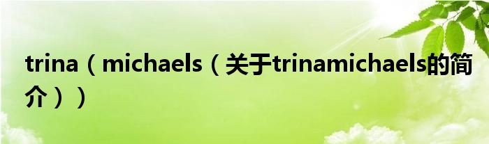 trina（michaels（關(guān)于trinamichaels的簡(jiǎn)介））