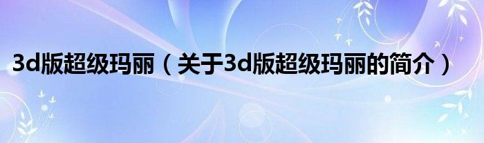 3d版超級(jí)瑪麗（關(guān)于3d版超級(jí)瑪麗的簡(jiǎn)介）