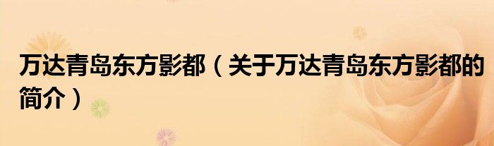 萬(wàn)達(dá)青島東方影都（關(guān)于萬(wàn)達(dá)青島東方影都的簡(jiǎn)介）