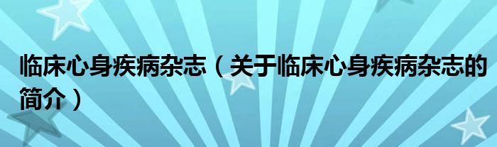 臨床心身疾病雜志（關(guān)于臨床心身疾病雜志的簡介）