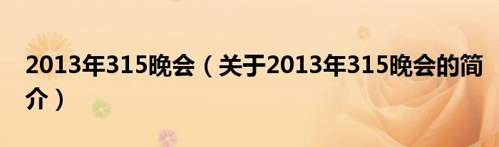 2013年315晚會(huì)（關(guān)于2013年315晚會(huì)的簡介）