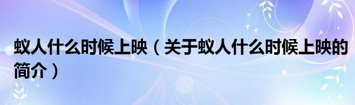 蟻人什么時候上映（關(guān)于蟻人什么時候上映的簡介）