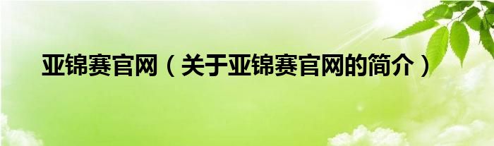 亞錦賽官網(wǎng)（關(guān)于亞錦賽官網(wǎng)的簡(jiǎn)介）