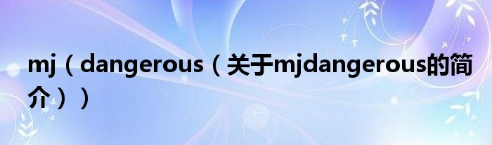 mj（dangerous（關(guān)于mjdangerous的簡介））