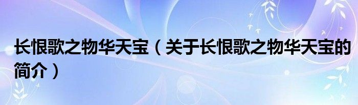 長恨歌之物華天寶（關(guān)于長恨歌之物華天寶的簡介）