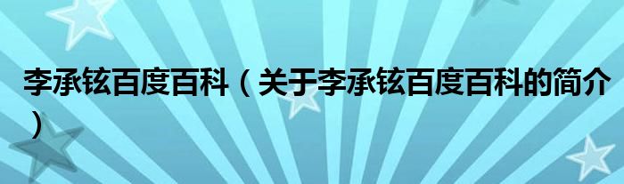 李承鉉百度百科（關(guān)于李承鉉百度百科的簡(jiǎn)介）