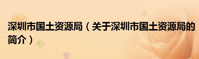 深圳市國土資源局（關(guān)于深圳市國土資源局的簡介）