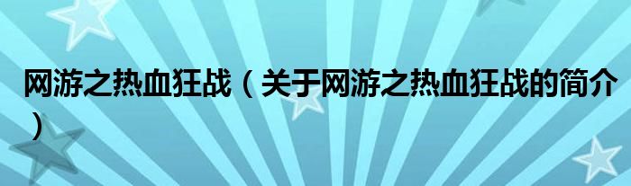 網(wǎng)游之熱血狂戰(zhàn)（關于網(wǎng)游之熱血狂戰(zhàn)的簡介）