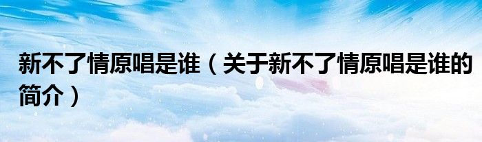 新不了情原唱是誰（關(guān)于新不了情原唱是誰的簡介）