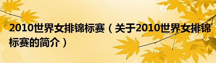 2010世界女排錦標(biāo)賽（關(guān)于2010世界女排錦標(biāo)賽的簡介）