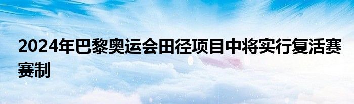 2024年巴黎奧運會田徑項目中將實行復活賽賽制