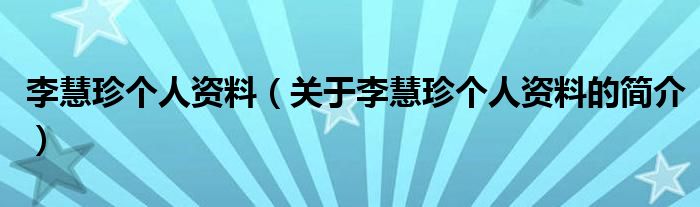 李慧珍個(gè)人資料（關(guān)于李慧珍個(gè)人資料的簡介）