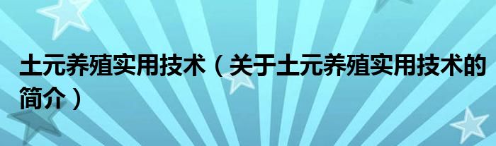 土元養(yǎng)殖實(shí)用技術(shù)（關(guān)于土元養(yǎng)殖實(shí)用技術(shù)的簡(jiǎn)介）