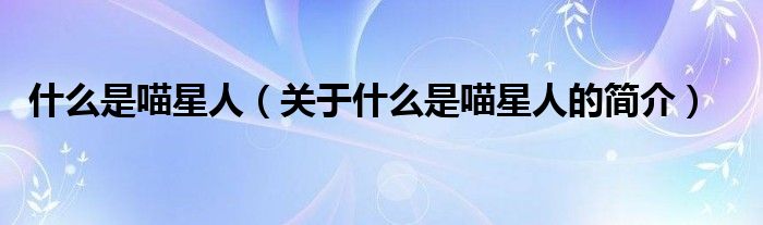 什么是喵星人（關(guān)于什么是喵星人的簡(jiǎn)介）