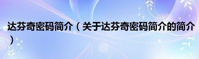 達芬奇密碼簡介（關于達芬奇密碼簡介的簡介）