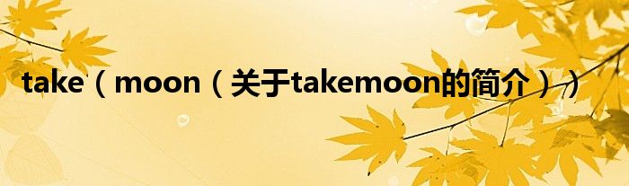 take（moon（關(guān)于takemoon的簡介））