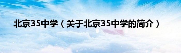 北京35中學（關(guān)于北京35中學的簡介）