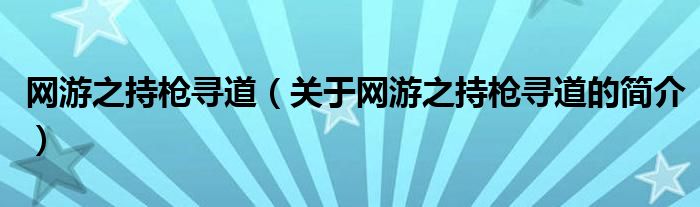 網(wǎng)游之持槍尋道（關于網(wǎng)游之持槍尋道的簡介）