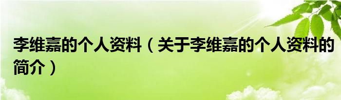 李維嘉的個人資料（關(guān)于李維嘉的個人資料的簡介）