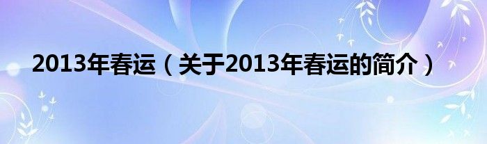 2013年春運（關(guān)于2013年春運的簡介）