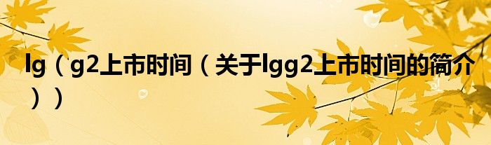 lg（g2上市時間（關(guān)于lgg2上市時間的簡介））