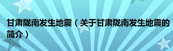 甘肅隴南發(fā)生地震（關(guān)于甘肅隴南發(fā)生地震的簡(jiǎn)介）