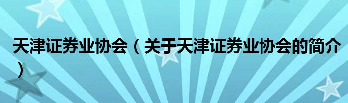 天津證券業(yè)協(xié)會（關(guān)于天津證券業(yè)協(xié)會的簡介）