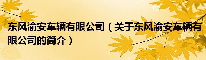 東風(fēng)渝安車(chē)輛有限公司（關(guān)于東風(fēng)渝安車(chē)輛有限公司的簡(jiǎn)介）