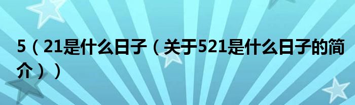 5（21是什么日子（關(guān)于521是什么日子的簡介））