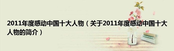 2011年度感動中國十大人物（關于2011年度感動中國十大人物的簡介）