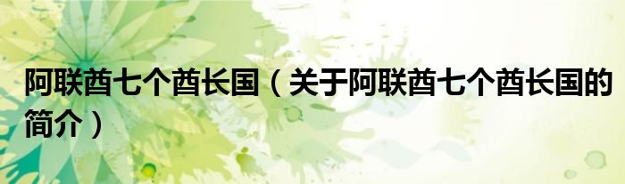 阿聯(lián)酋七個(gè)酋長(zhǎng)國（關(guān)于阿聯(lián)酋七個(gè)酋長(zhǎng)國的簡(jiǎn)介）