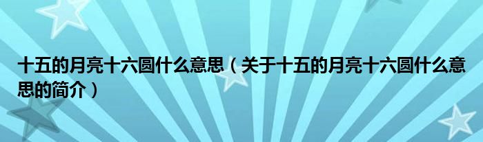 十五的月亮十六圓什么意思（關(guān)于十五的月亮十六圓什么意思的簡介）