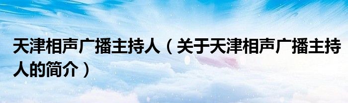 天津相聲廣播主持人（關于天津相聲廣播主持人的簡介）