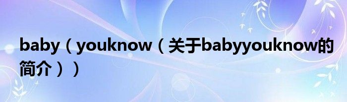 baby（youknow（關于babyyouknow的簡介））