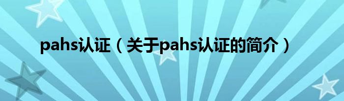 pahs認證（關(guān)于pahs認證的簡介）