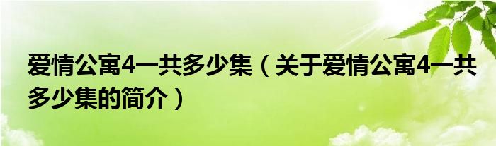 愛情公寓4一共多少集（關(guān)于愛情公寓4一共多少集的簡(jiǎn)介）