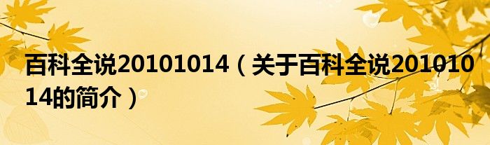 百科全說(shuō)20101014（關(guān)于百科全說(shuō)20101014的簡(jiǎn)介）