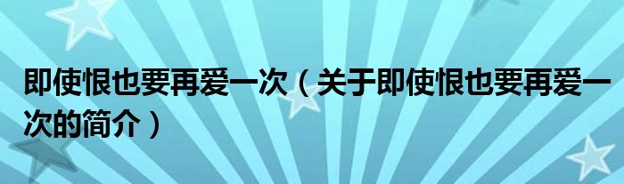 即使恨也要再愛一次（關于即使恨也要再愛一次的簡介）