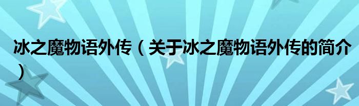 冰之魔物語外傳（關(guān)于冰之魔物語外傳的簡介）