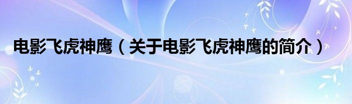 電影飛虎神鷹（關(guān)于電影飛虎神鷹的簡(jiǎn)介）