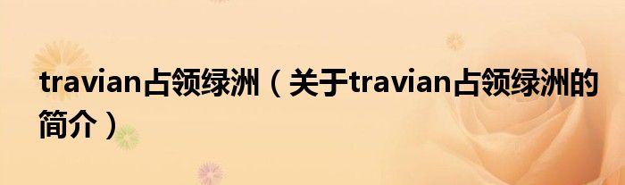 travian占領(lǐng)綠洲（關(guān)于travian占領(lǐng)綠洲的簡介）