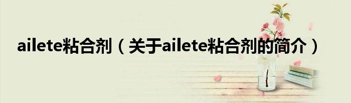 ailete粘合劑（關于ailete粘合劑的簡介）