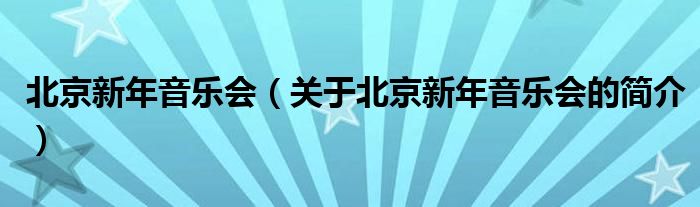 北京新年音樂(lè)會(huì)（關(guān)于北京新年音樂(lè)會(huì)的簡(jiǎn)介）