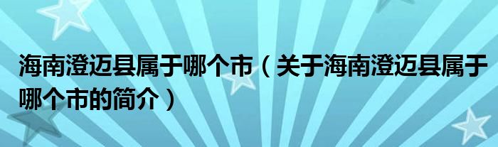 海南澄邁縣屬于哪個(gè)市（關(guān)于海南澄邁縣屬于哪個(gè)市的簡介）