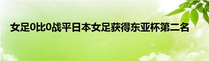 女足0比0戰(zhàn)平日本女足獲得東亞杯第二名